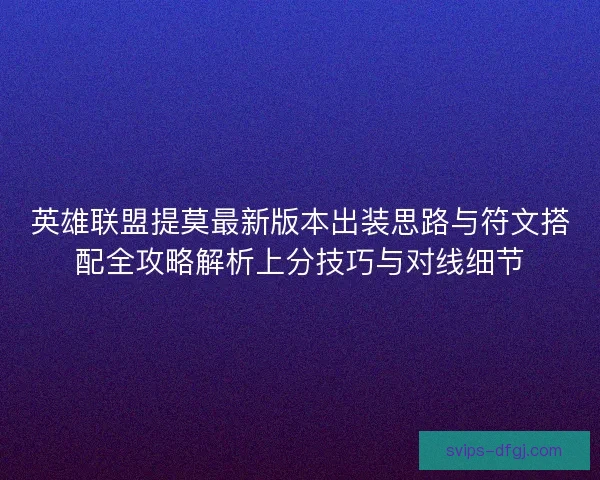 英雄联盟提莫最新版本出装思路与符文搭配全攻略解析上分技巧与对线细节