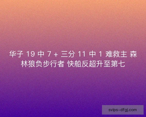 华子 19 中 7 + 三分 11 中 1 难救主 森林狼负步行者 快船反超升至第七